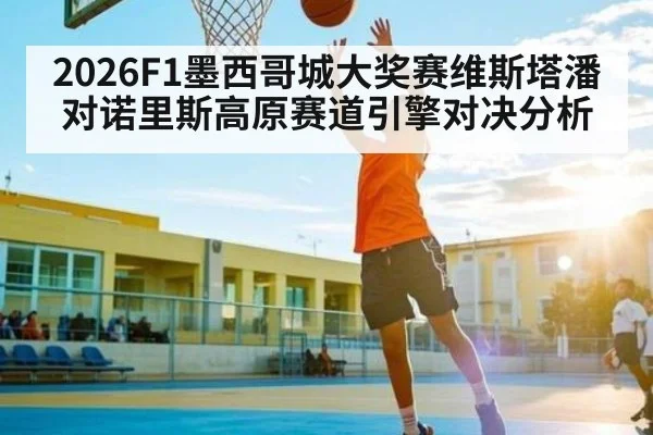 2026F1墨西哥城大奖赛维斯塔潘对诺里斯高原赛道引擎对决分析