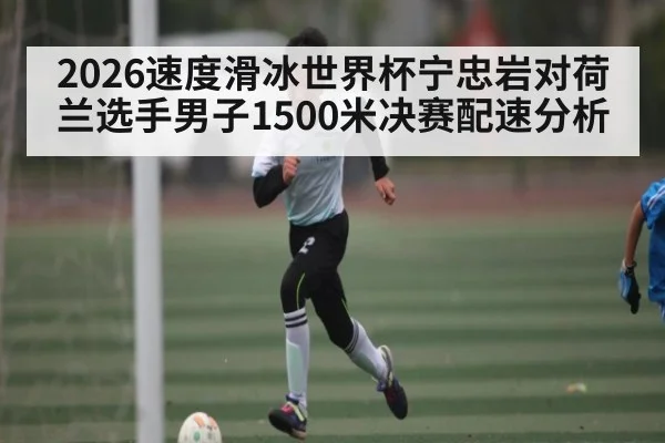 2026速度滑冰世界杯宁忠岩对荷兰选手男子1500米决赛配速分析