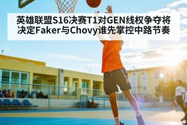 英雄联盟S16决赛T1对GEN线权争夺将决定Faker与Chovy谁先掌控中路节奏